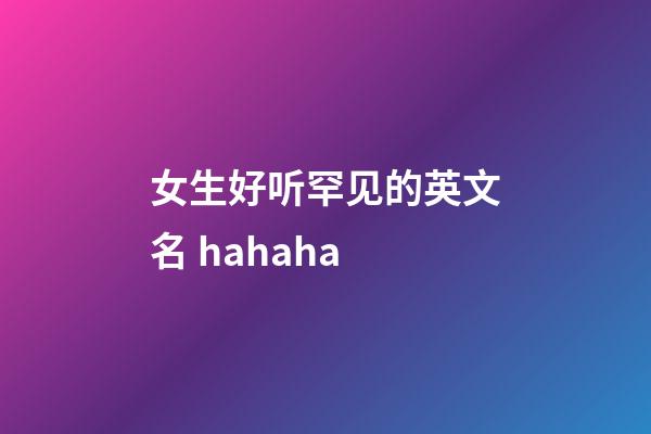 女生好听罕见的英文名 hahaha